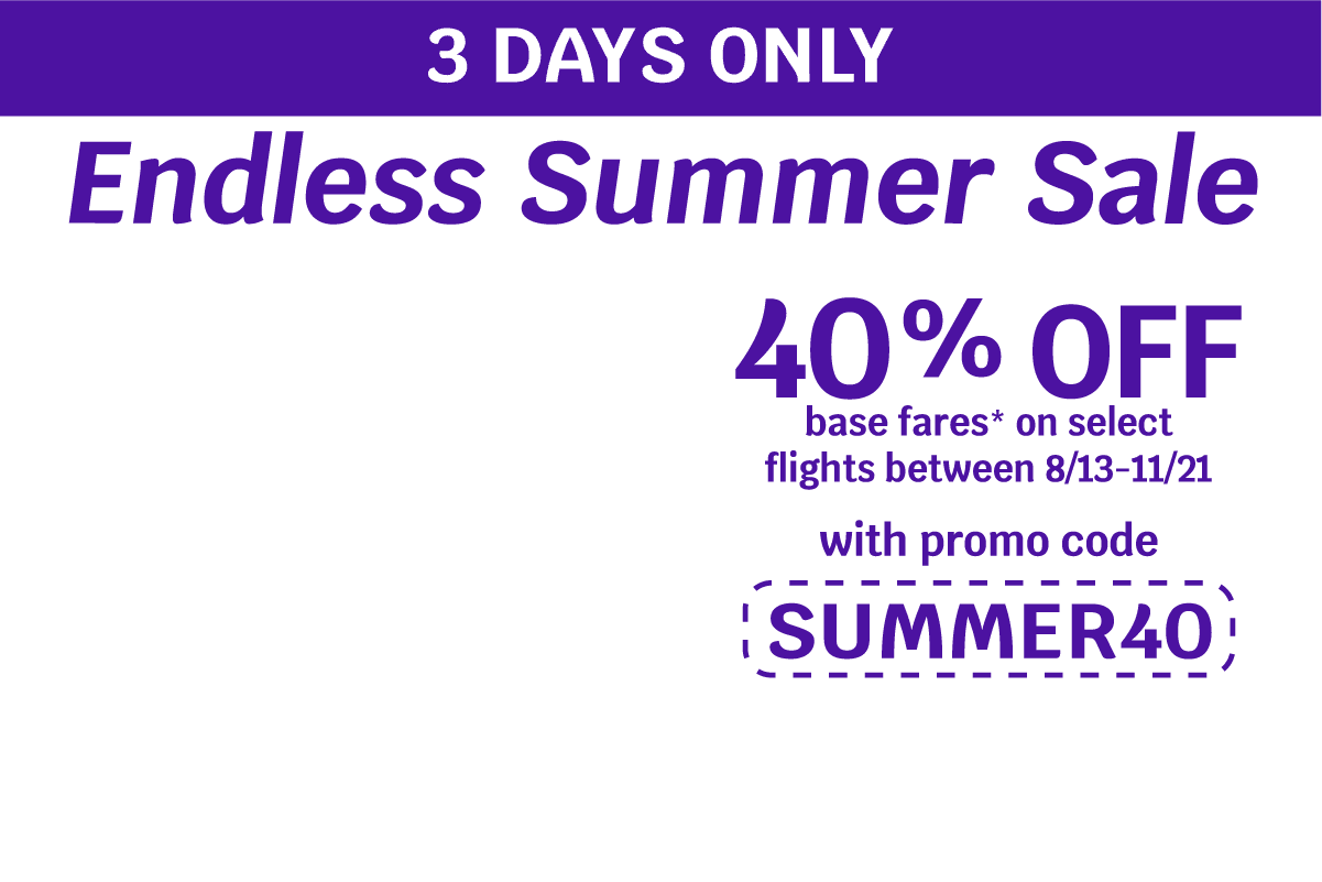 3 Days Only | Endless Summer Sale | 40% OFF base fares* on select flights between 8/13-11/21 with promo code: SUMMER40