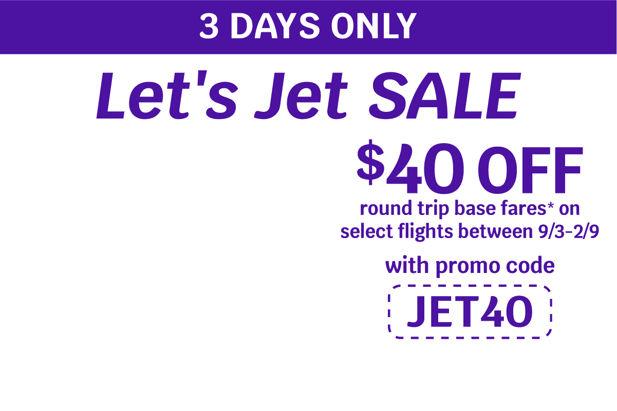 Let's Jet Sale | $40 OFF round trip base fares* on select flights between 9/3-2/9 with promo code JET40