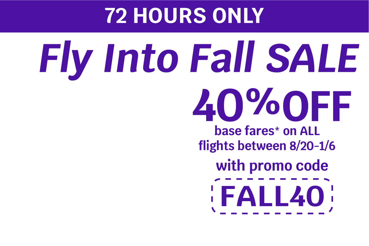 72 Hours Only | Fly Into Fall Sale 40% OFF base fares* on ALL flights between 8/20-1/6 with promo code FALL40