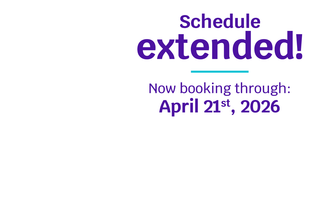 Schedule Extended! Now Booking through: April 21st, 2026