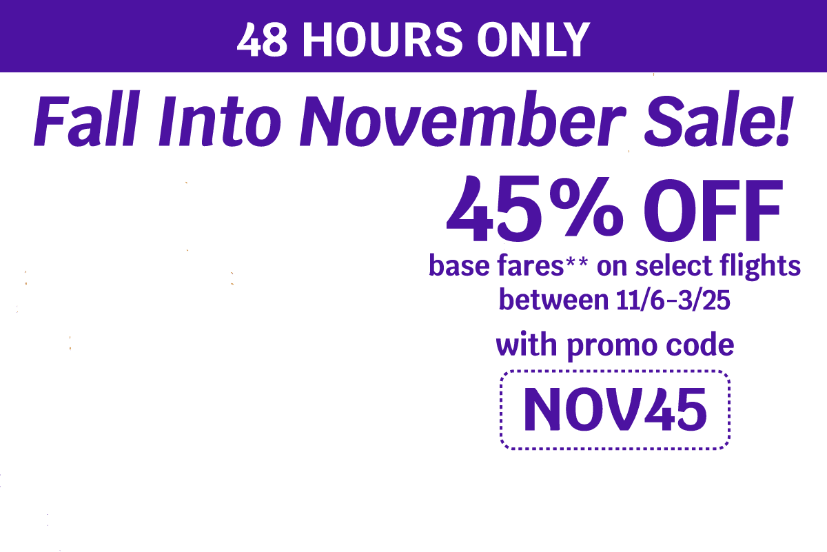 48 HOURS ONLY | Fall Into November Sale! 45% OFF base fares** on select flights between 11/6-3/25 with promo code NOV45