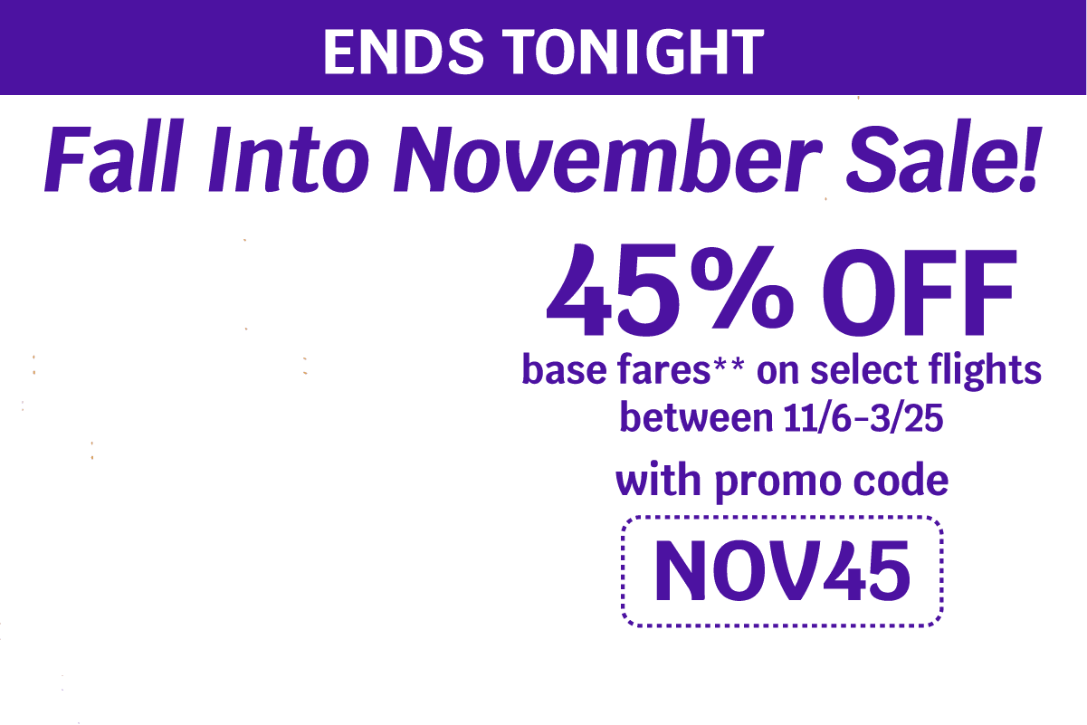 ENDS TONIGHT | Fall Into November Sale! 45% OFF base fares** on select flights between 11/6-3/25 with promo code NOV45
