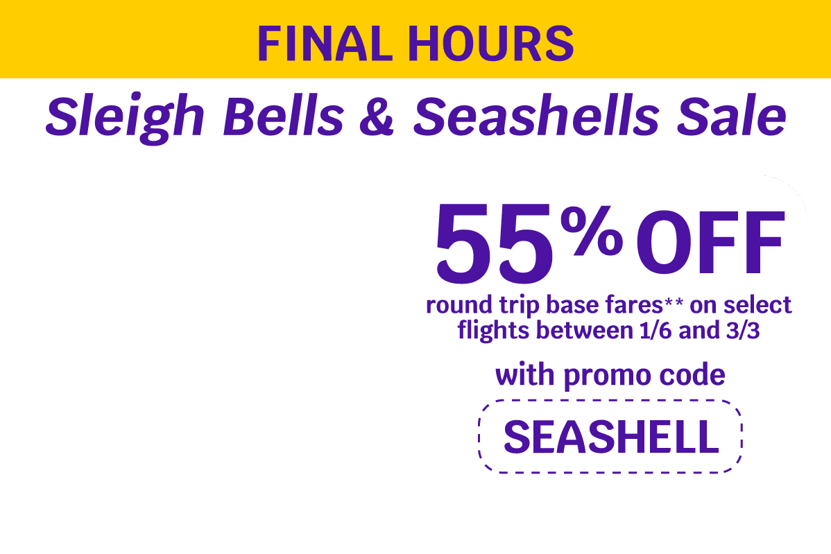 FINAL HOURS | Sleigh Bells & Seashells Sale | 55% OFF round trip base fares** on select flights between 1/6 and 3/3 with promo code SEASHELL
