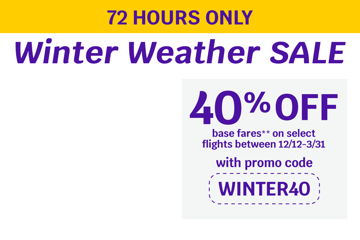 72 HOURS ONLY | Winter Weather SALE | 40% OFF base fares** on select flights between 12/12-3/31 with promo code WINTER40