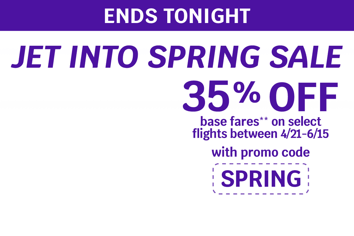 ENDS TONIGHT - JET INTO SPRING SALE | 35% OFF base fares** on select flights between 4/21-6/15 with promo code SPRING