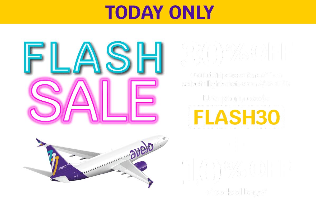 TODAY ONLY - FLASH SALE | 30% OFF round trip base fares** on select flights between 4/28-11/17 Use promo code FLASH30 + 10% OFF checked bags