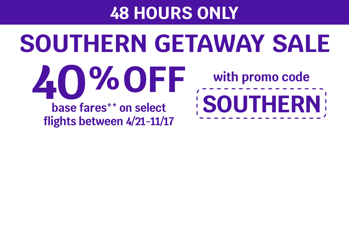 48 HOURS ONLY - SOUTHERN GETAWAY SALE | 40% OFF base fares** on select flights between 4/21-11/17 with promo code SOUTHERN