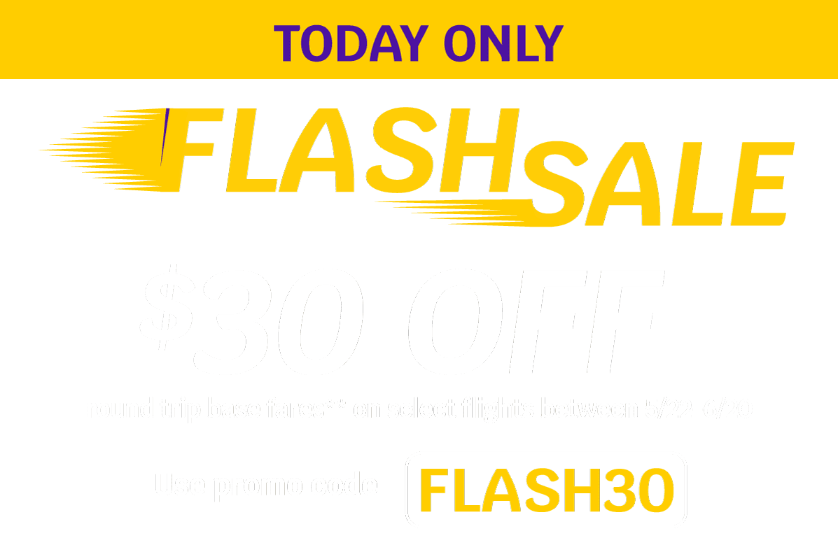 TODAY ONLY - FLASH SALE - $30 OFF round trip base fares** on select flights between 5/22-6/20 - Use promo code FLASH30