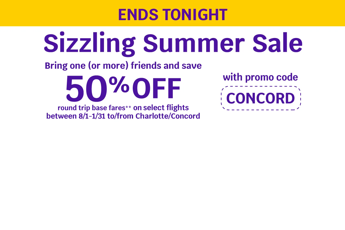 ENDS TONIGHT - Sizzling Summer Sale - Bring one (or more) friends and save 50% OFF round trip base fares** on select flights between 8/1-1/31 to/from Charlotte/Concord with promo code CONCORD