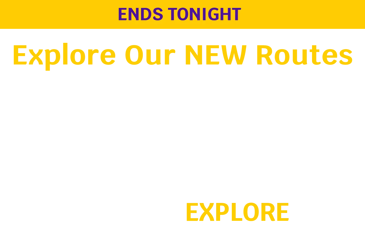 ENDS TONIGHT - Explore Our NEW Routes - 30% OFF base fares** on select flights between 8/2-1/31 with promo code EXPLORE