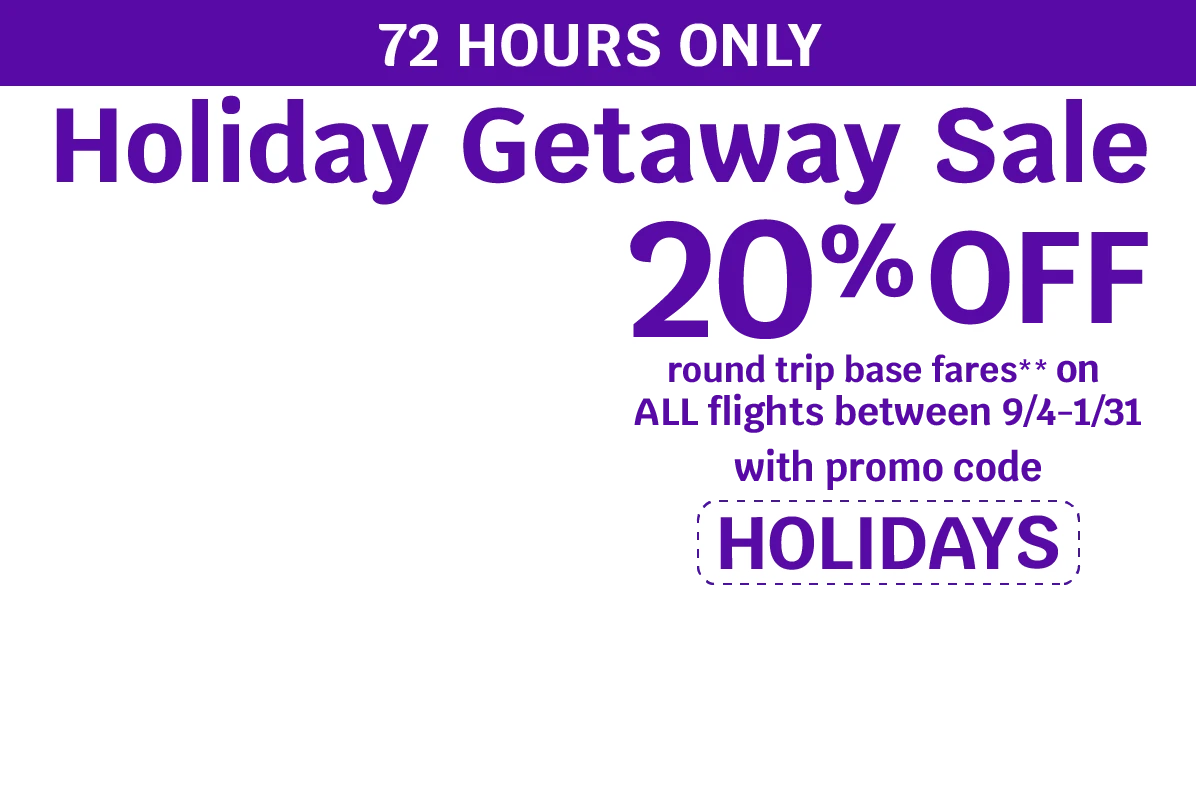 72 HOURS ONLY - Holiday Getaway Sale - 20% OFF round trip base fares** on ALL flights between 9/4-1/31 with promo code HOLIDAYS