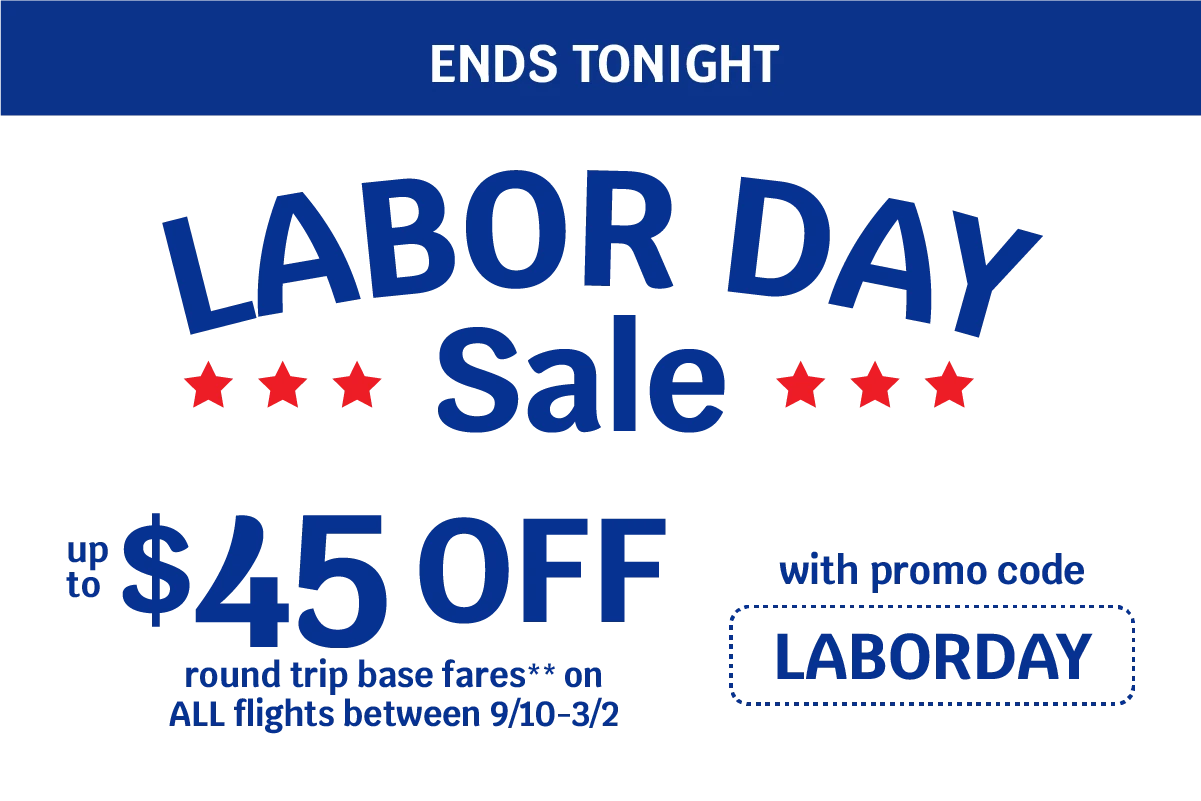 ENDS TONIGHT - LABOR DAY Sale - Up to $45 OFF round trip base fares** on ALL flights between 9/10-3/2 with promo code LABORDAY