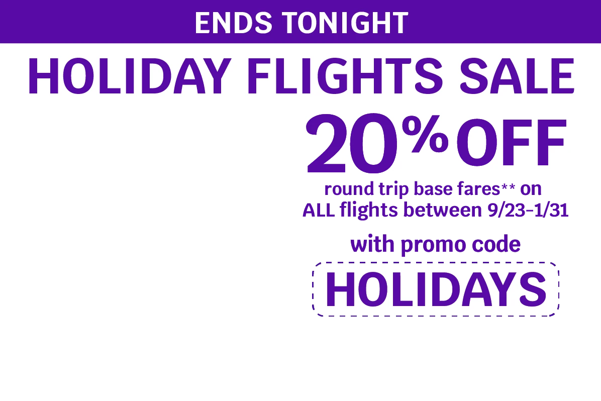 ENDS TONIGHT - HOLIDAY FLIGHTS SALE - 20% OFF round trip base fares** on ALL flights between 9/23-1/31 with promo code HOLIDAYS