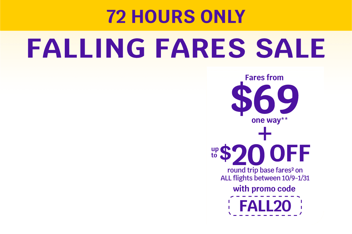72 HOURS ONLY - Fares from $69 one way** + up to $20 OFF round trip base fares(2) on ALL flights between 10/9-1/31 with promo code FALL20